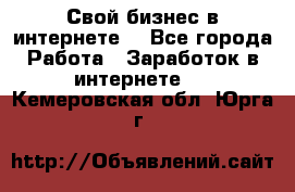 Свой бизнес в интернете. - Все города Работа » Заработок в интернете   . Кемеровская обл.,Юрга г.